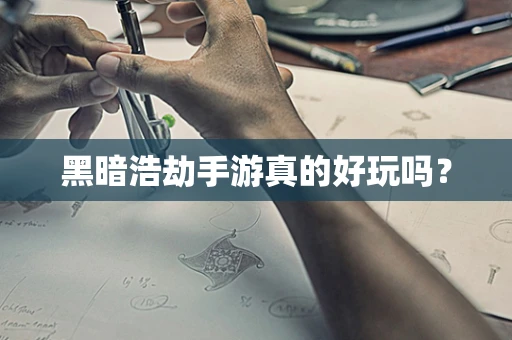黑暗浩劫手游真的好玩吗？