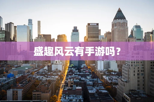 盛趣风云有手游吗？