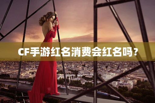 CF手游红名消费会红名吗？