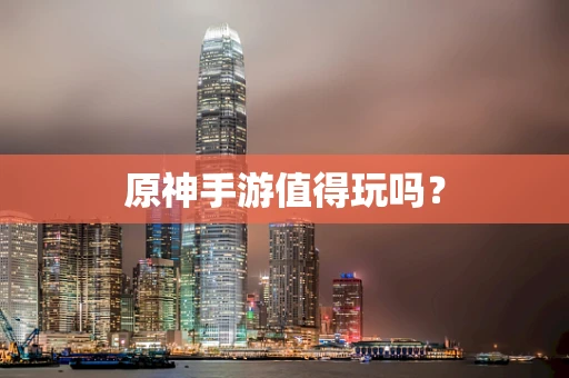 原神手游值得玩吗？