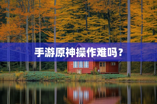 手游原神操作难吗？