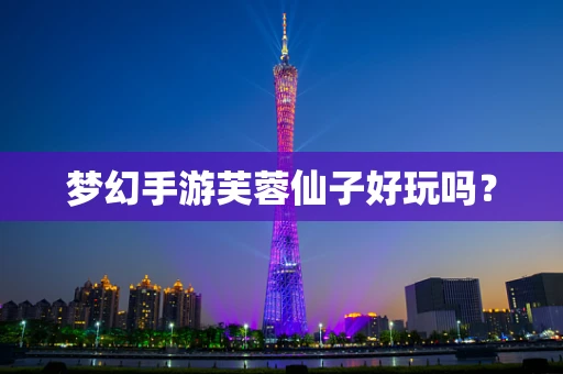 梦幻手游芙蓉仙子好玩吗？