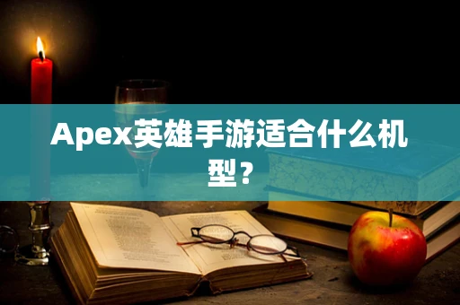 Apex英雄手游适合什么机型？