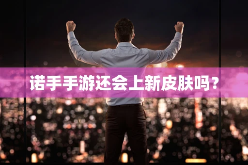 诺手手游还会上新皮肤吗？