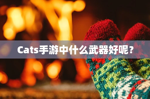 Cats手游中什么武器好呢？