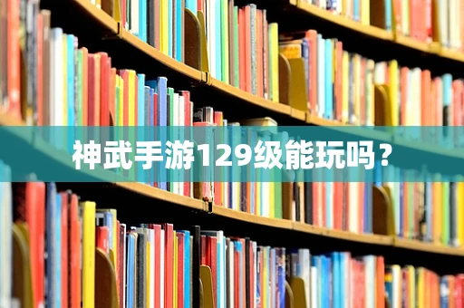 神武手游129级能玩吗？