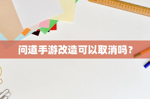 问道手游改造可以取消吗？