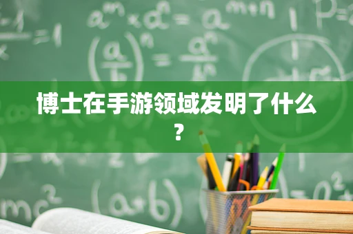 博士在手游领域发明了什么？