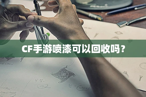 CF手游喷漆可以回收吗？