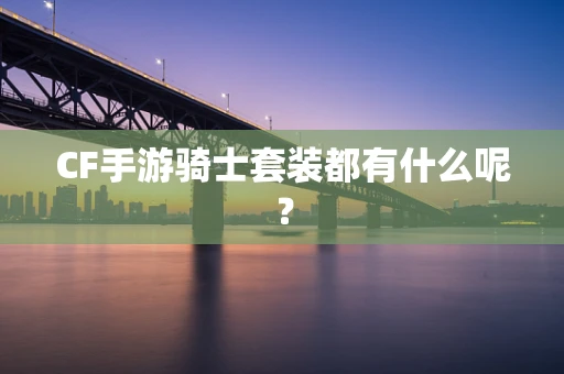 CF手游骑士套装都有什么呢？