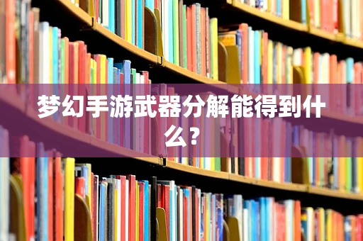 梦幻手游武器分解能得到什么？