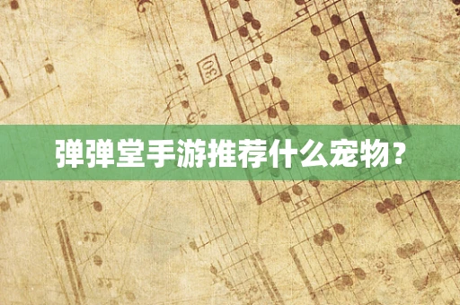 弹弹堂手游推荐什么宠物？