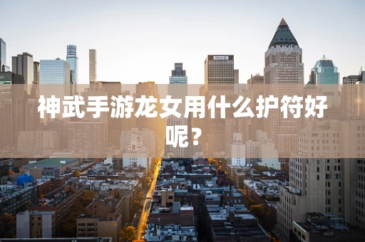神武手游龙女用什么护符好呢？