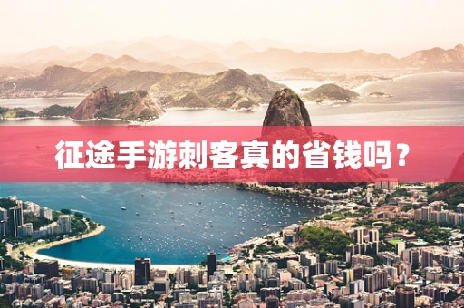 征途手游刺客真的省钱吗？