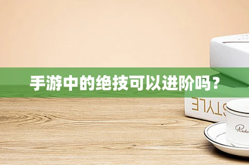 手游中的绝技可以进阶吗？