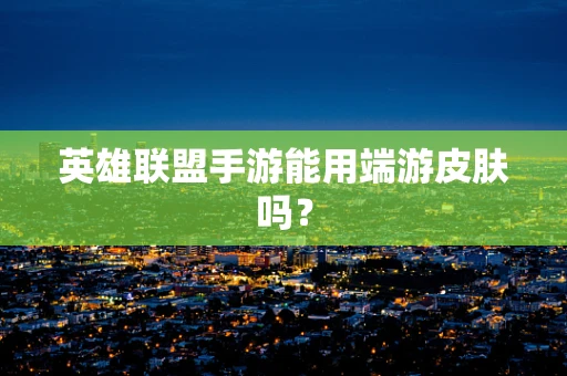 英雄联盟手游能用端游皮肤吗？
