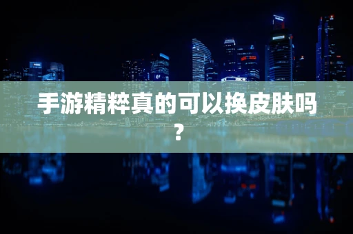 手游精粹真的可以换皮肤吗？