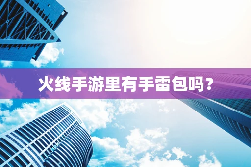 火线手游里有手雷包吗？