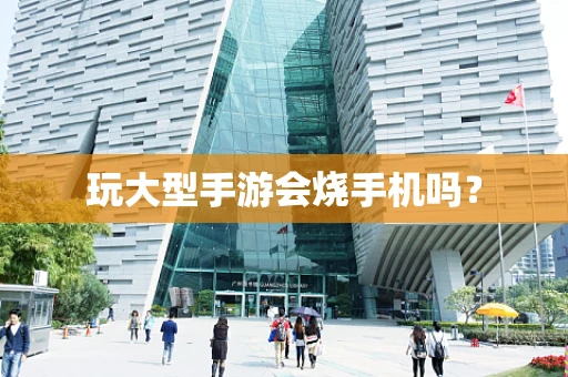 玩大型手游会烧手机吗？