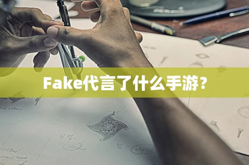 Fake代言了什么手游？