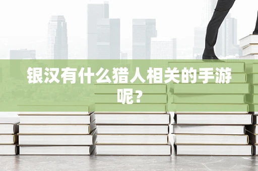 银汉有什么猎人相关的手游呢？