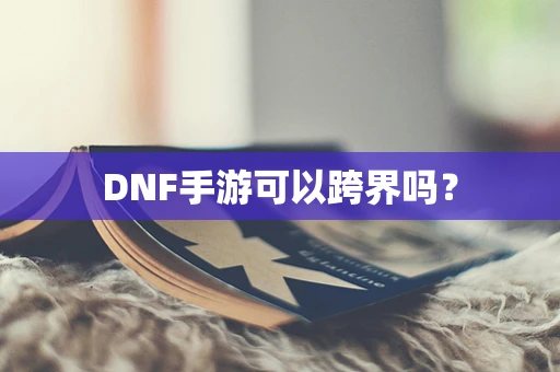 DNF手游可以跨界吗？