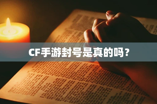 CF手游封号是真的吗？