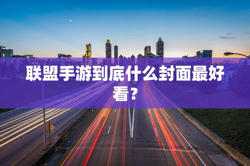 联盟手游到底什么封面最好看？
