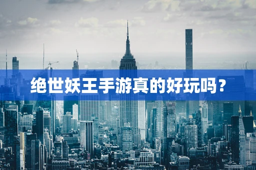 绝世妖王手游真的好玩吗？