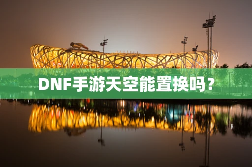 DNF手游天空能置换吗？