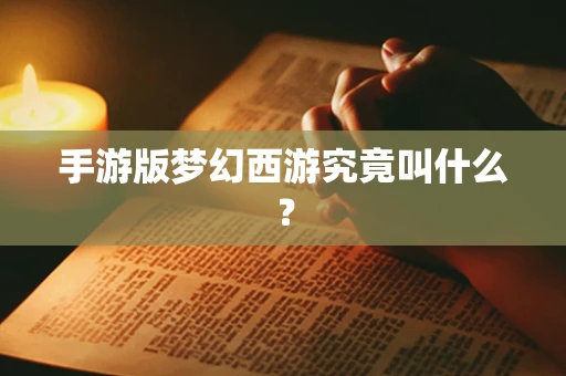 手游版梦幻西游究竟叫什么？