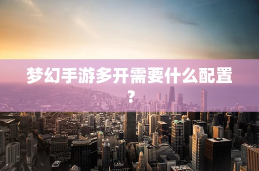 梦幻手游多开需要什么配置？