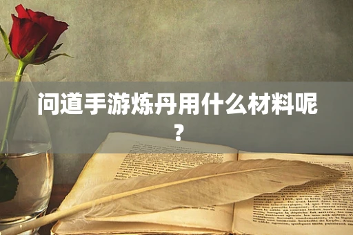 问道手游炼丹用什么材料呢？