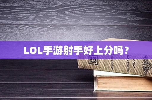 LOL手游射手好上分吗？