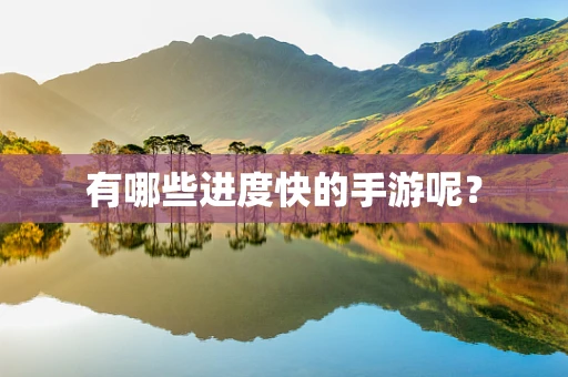 有哪些进度快的手游呢？