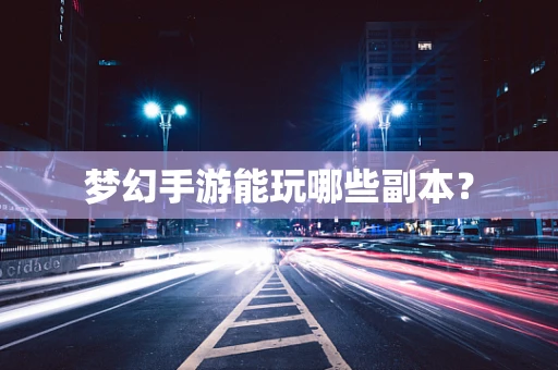梦幻手游能玩哪些副本？