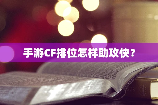 手游CF排位怎样助攻快？