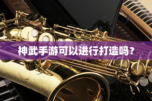神武手游可以进行打造吗？