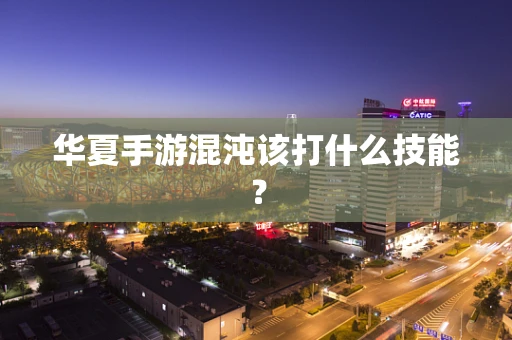 华夏手游混沌该打什么技能？
