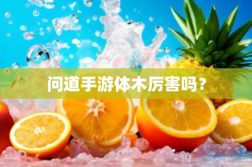 问道手游体木厉害吗？