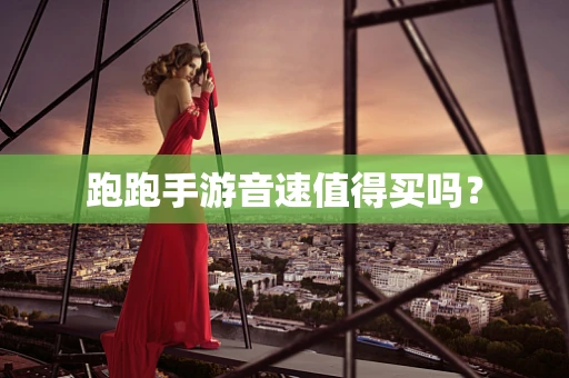 跑跑手游音速值得买吗？
