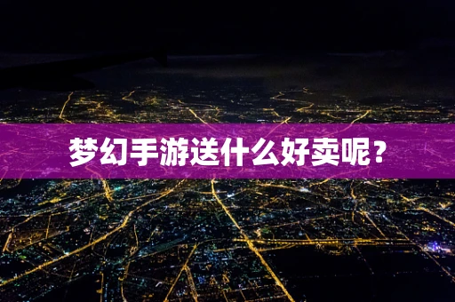梦幻手游送什么好卖呢？