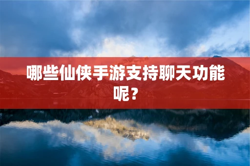 哪些仙侠手游支持聊天功能呢？