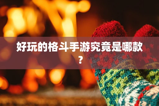 好玩的格斗手游究竟是哪款？