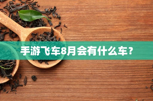 手游飞车8月会有什么车？