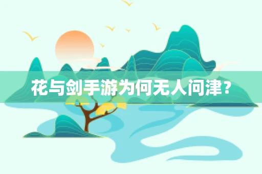 花与剑手游为何无人问津？