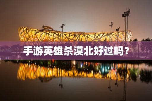 手游英雄杀漠北好过吗？