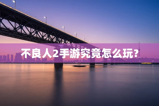 不良人2手游究竟怎么玩？