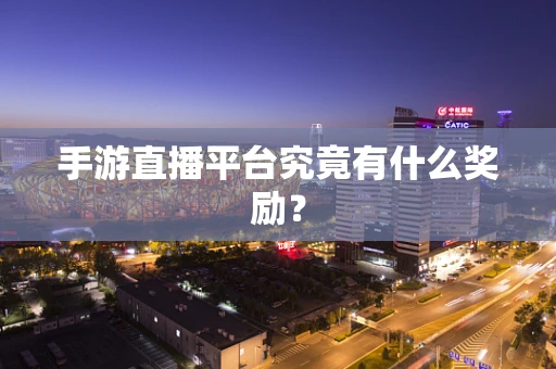 手游直播平台究竟有什么奖励？