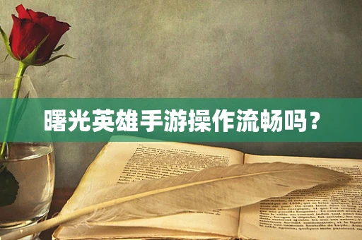 曙光英雄手游操作流畅吗？